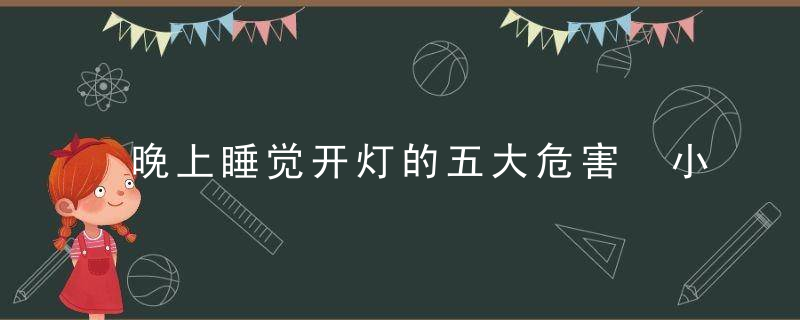 晚上睡觉开灯的五大危害 小心长期开灯睡觉竟然致癌